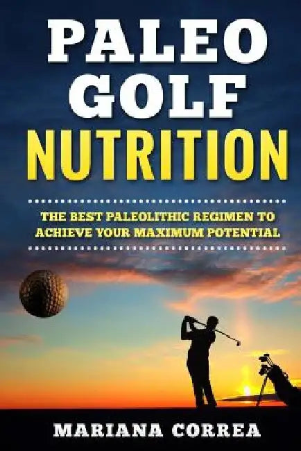 PALEO GOLF Nutrition: IMPROVE YOUR SWING and GAME WITH THE BEST PALEOLITHIC DIET by Mariana Correa