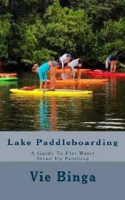 Lake Paddleboarding: A Guide To Flat Water Stand Up Paddling by Vie Binga