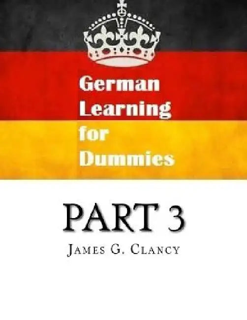 German Learning for Dummies: Part 3 by James G. Clancy