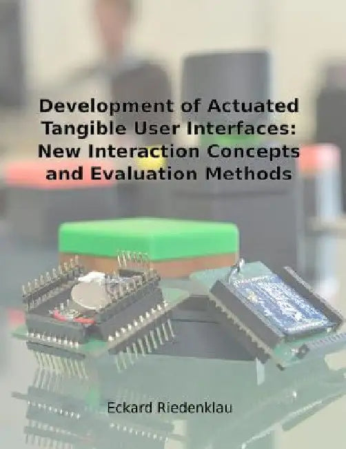 Development of Actuated Tangible User Interfaces: New Interaction Concepts and Evaluation Methods by Eckard Riedenklau