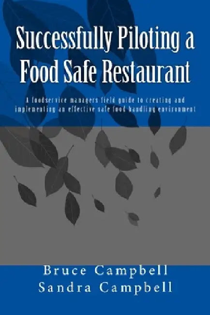 Successfully Piloting a Food Safe Restaurant: A foodservice mangers field guide to creating and implementing an effective safe food handling environme by Sandra T. Campbell