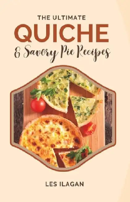 The Ultimate Quiche & Savory Pie Recipes by Les Ilagan