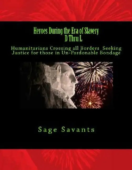 Heroes During the Era of Slavery D Thru L: Humanitarians Crossing all Borders Seeking Justice for those in Un-Pardonable Bondage by Sage Savants