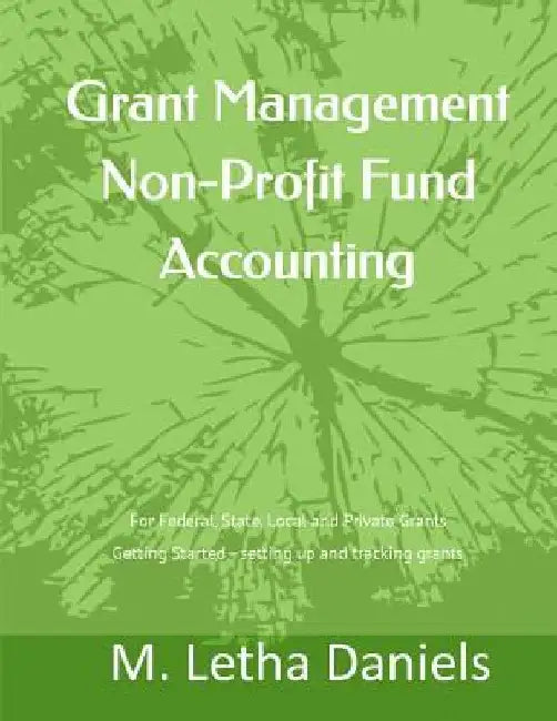 Grant Management Non-Profit Fund Accounting: For Federal, State, Local and Private Grants Getting Started - setting up and tracking grants by M. Letha Daniels