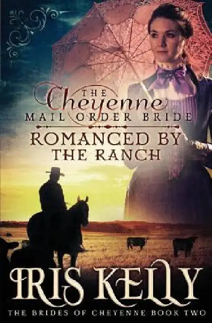 The Cheyenne Mail Order Bride Romanced by the Ranch: (A Sweet Historical Western Romance) by Iris Kelly