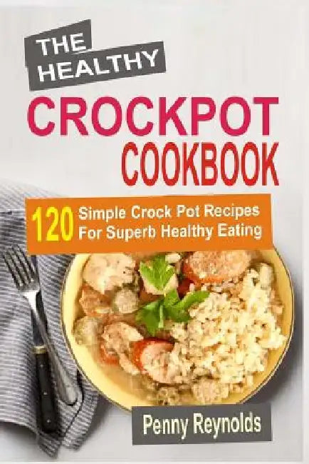 The Healthy Crockpot Cookbook: 120 Simple Crock Pot Recipes For Superb Healthy Eating by Penny Reynolds