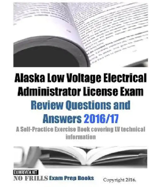 Alaska Low Voltage Electrical Administrator License Exam Review Questions and Answers 2016/17 Edition: A Self-Practice Exercise Book covering LV techn by Examreview