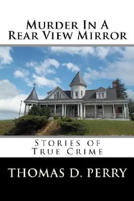 Murder In A Rear View Mirror: True Crime Stories by Thomas D. Perry
