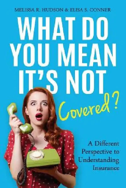 What Do You Mean It's Not Covered?: A Different Perspective To Understanding Insurance by Elisa S. Conner