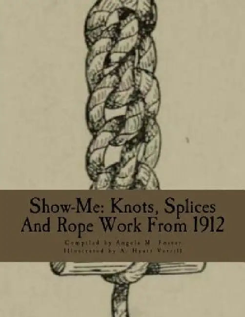 Show-Me: Knots, Splices And Rope Work From 1912 by A. Hyatt Verrill