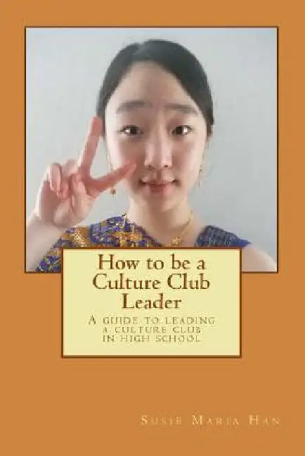 How to be a Culture Club Leader: A guide to leading a culture club in high school by Han, Susie Maria