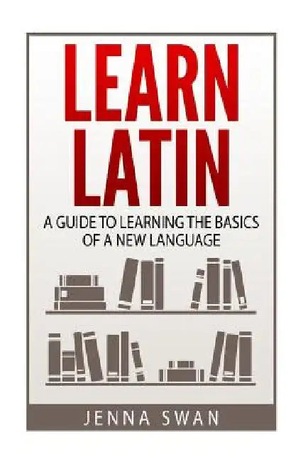 Learn Latin: A Guide to Learning the Basics of a New Language by Jenna Swan