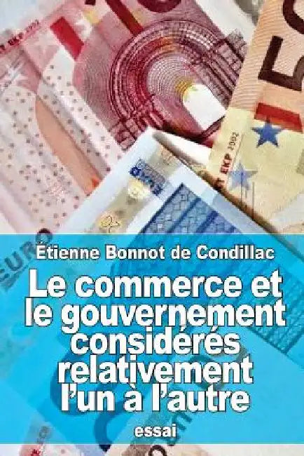 Le commerce et le gouvernement considérés relativement l'un à l'autre by de Condillac, Étienne Bonnot