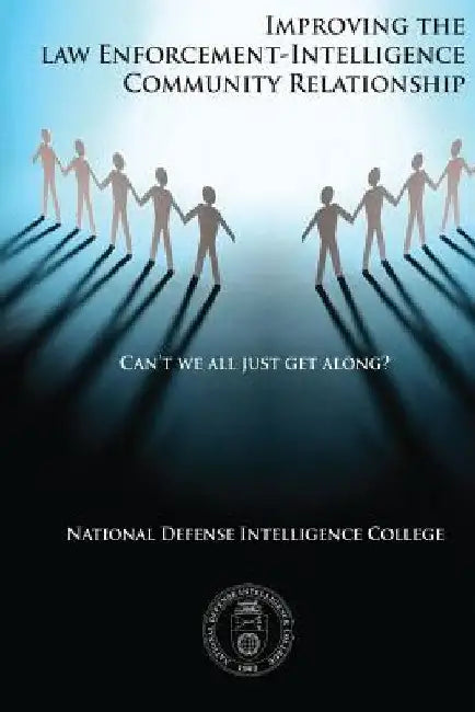 Can't We All Just Get Along?: Improving the Law Enforcement-Intelligence Community Relationship by National Defense Intelligence College
