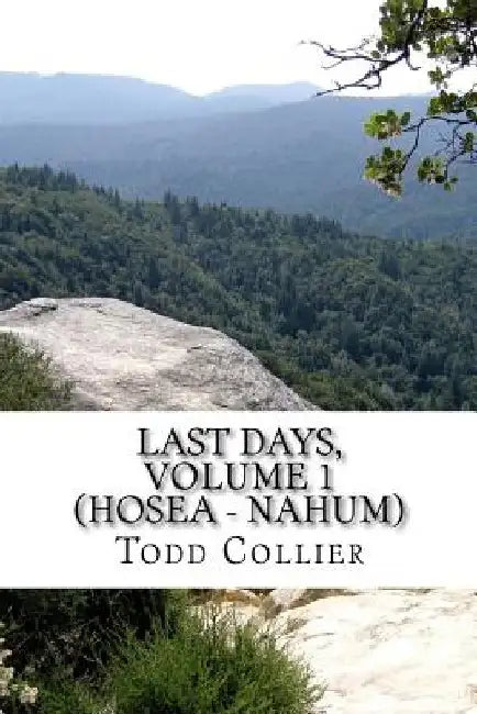 Last Days, Volume 1 (Hosea - Nahum): The Minor Prophets Speak of Israel, Judah and the Kingdom of God by L. Todd Collier