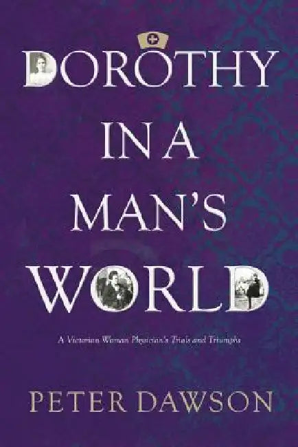Dorothy in a Man's World: A Victorian Woman Physician's Trials and Triumphs by Peter Dawson