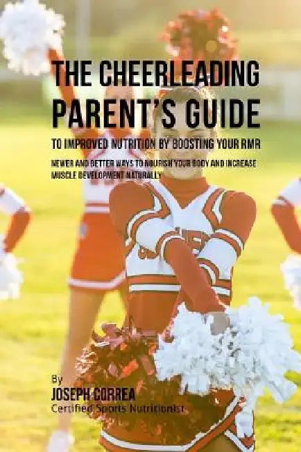 The Cheerleading Parent's Guide to Improved Nutrition by Boosting Your RMR: Newer and Better Ways to Nourish Your Body and Increase Muscle Development by Correa (Certified Sports Nutritionist)