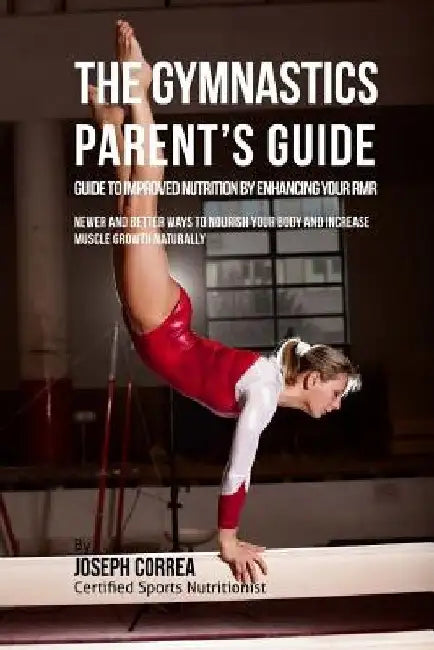 The Gymnastics Parent's Guide to Improved Nutrition by Enhancing Your RMR: Newer and Better Ways to Nourish Your Body and Increase Muscle Growth Natur by Correa (Certified Sports Nutritionist)