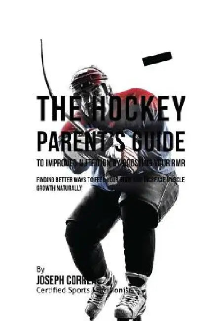 The Hockey Parent's Guide to Improved Nutrition by Boosting Your RMR: Finding Better Ways to Feed Your Body and Increase Muscle Growth Naturally by Correa (Certified Sports Nutritionist)