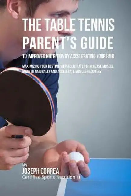 The Table Tennis Parent's Guide to Improved Nutrition by Accelerating Your RMR: Maximizing Your Resting Metabolic Rate to Increase Muscle Growth Natur by Correa (Certified Sports Nutritionist)