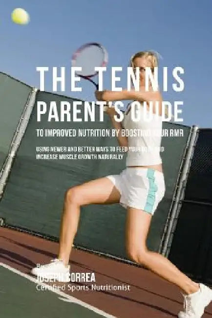 The Tennis Parent's Guide to Improved Nutrition by Boosting Your RMR: Using Newer and Better Ways to Feed Your Body and Increase Muscle Growth Natural by Correa (Certified Sports Nutritionist)