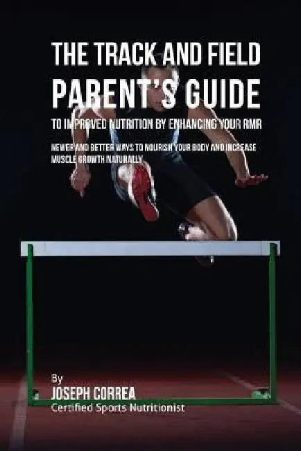 The Track and Field Parent's Guide to Improved Nutrition by Enhancing Your RMR: Newer and Better Ways to Nourish Your Body and Increase Muscle Growth by Correa (Certified Sports Nutritionist)