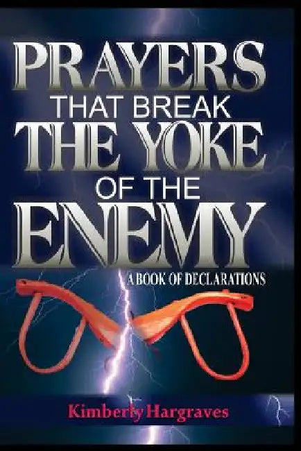 Prayers That Break The Yoke Of The Enemy: A Book Of Declarations by Kimberly Hargraves