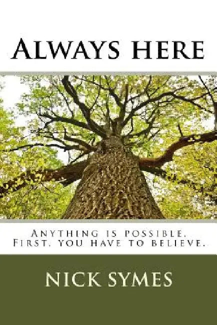Always Here: Anything is possible. First, you have to believe. by Nick Symes