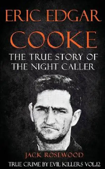 Eric Edgar Cooke: The True Story of The Night Caller: Historical Serial Killers and Murderers by Rebecca Lo