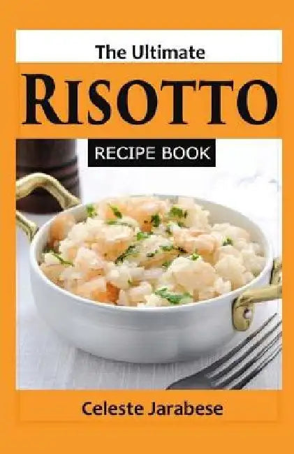 The Ultimate RISOTTO RECIPE BOOK by Celeste Jarabese