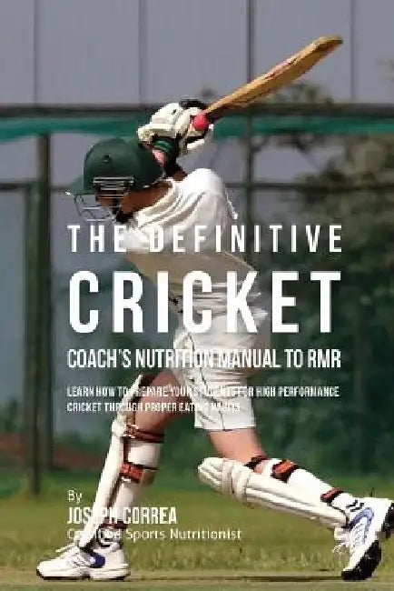 The Definitive Cricket Coach's Nutrition Manual To RMR: Learn How To Prepare Your Students For High Performance Cricket Through Proper Eating Habits by Correa (Certified Sports Nutritionist)