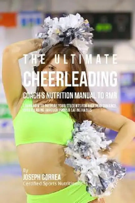 The Ultimate Cheerleading Coach's Nutrition Manual To RMR: Learn How To Prepare Your Students For High Performance Cheerleading Through Proper Eating by Correa (Certified Sports Nutritionist)