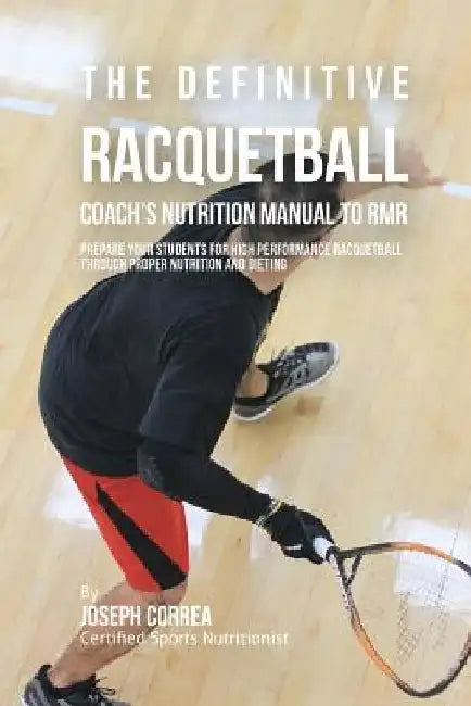 The Definitive Racquetball Coach's Nutrition Manual To RMR: Prepare Your Students For High Performance Racquetball Through Proper Nutrition And Dietin by Correa (Certified Sports Nutritionist)