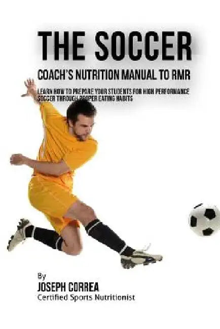 The Soccer Coach's Nutrition Manual To RMR: Learn How To Prepare Your Students For High Performance Soccer Through Proper Eating Habits by Correa (Certified Sports Nutritionist)