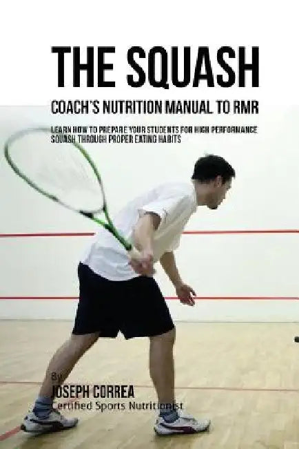 The Squash Coach's Nutrition Manual To RMR: Learn How To Prepare Your Students For High Performance Squash Through Proper Eating Habits by Correa (Certified Sports Nutritionist)
