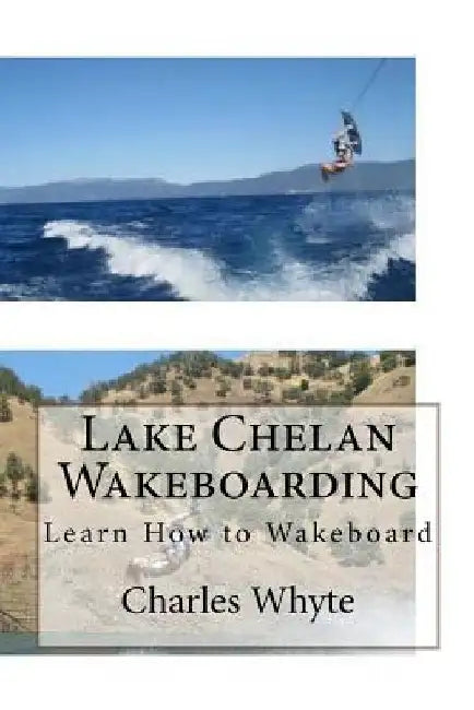 Lake Chelan Wakeboarding: Learn How to Wakeboard by Charles Whyte