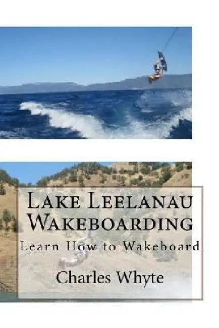Lake Leelanau Wakeboarding: Learn How to Wakeboard by Charles Whyte