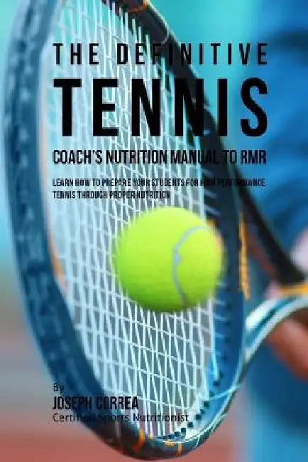 The Definitive Tennis Coach's Nutrition Manual To RMR: Learn How To Prepare Your Students For High Performance Tennis Through Proper Nutrition by Correa (Certified Sports Nutritionist)