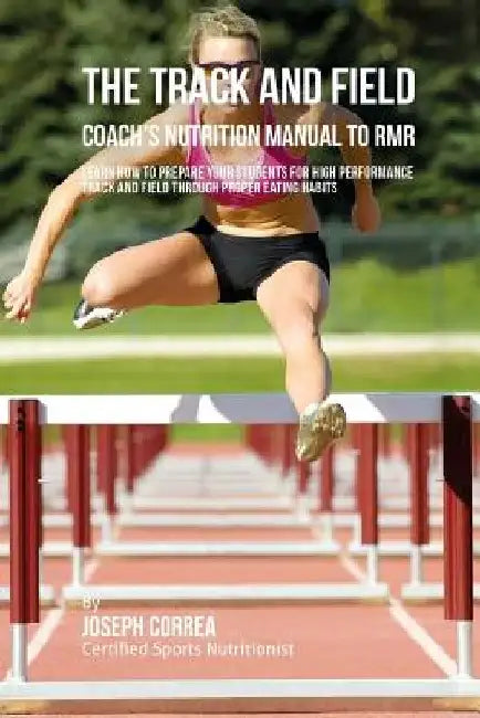 The Track And Field Coach's Nutrition Manual To RMR: Learn How To Prepare Your Students For High Performance Track And Field Through Proper Eating Hab by Correa (Certified Sports Nutritionist)