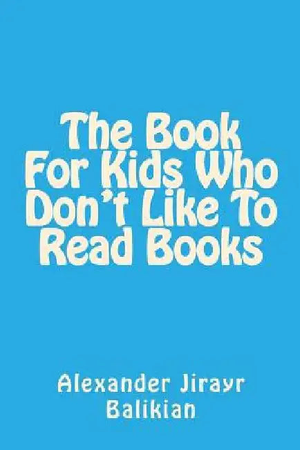 The Book For Kids Who Don't Like To Read Books by Alexander Jirayr Balikian