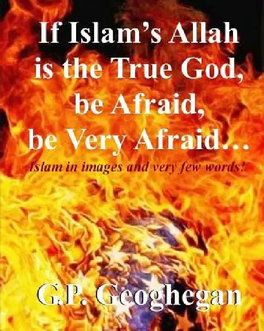If Islam's Allah is the True God, be Afraid, be very Afraid by G. P. Geoghegan