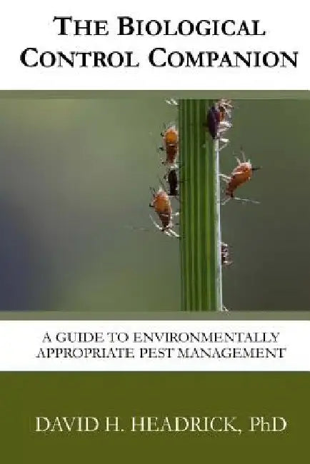 The Biological Control Companion: A Guide to Environmentally Appropriate Pest Management by David Headrick