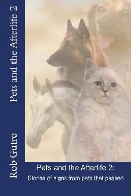 Pets and the Afterlife 2: Signs from Pets That Have Passed by Rob Gutro
