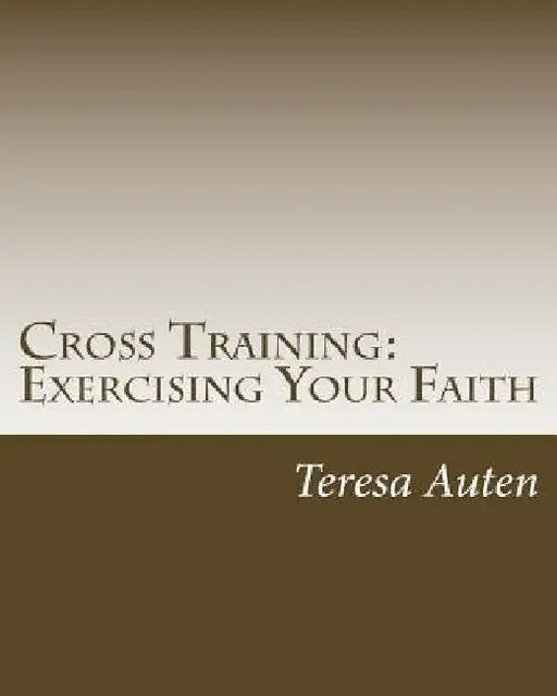 Cross Training: Exercising Your Faith: A 12 Step Strategy Guide for United Methodist Confirmation by Teresa Auten