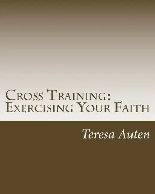 Cross Training: Exercising Your Faith: A 12 Step Strategy Guide for United Methodist Confirmation by Teresa Auten