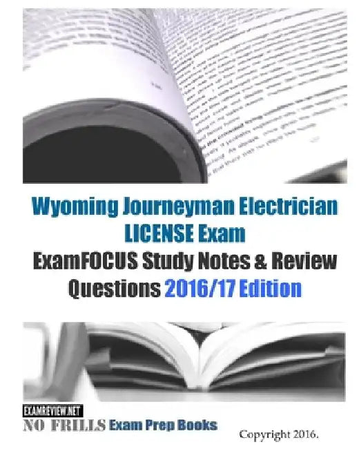 Wyoming Journeyman Electrician LICENSE Exam ExamFOCUS Study Notes & Review Questions 2016/17 Edition by Examreview