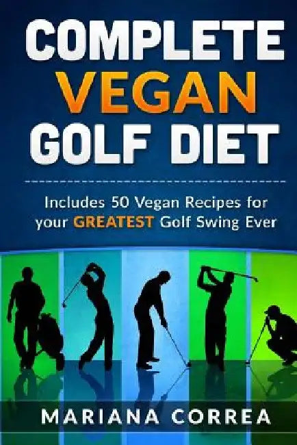 COMPLETE VEGAN GOLF Diet: Includes 50 Vegan Recipes for your GREATEST Golf Swing Ever by Mariana Correa