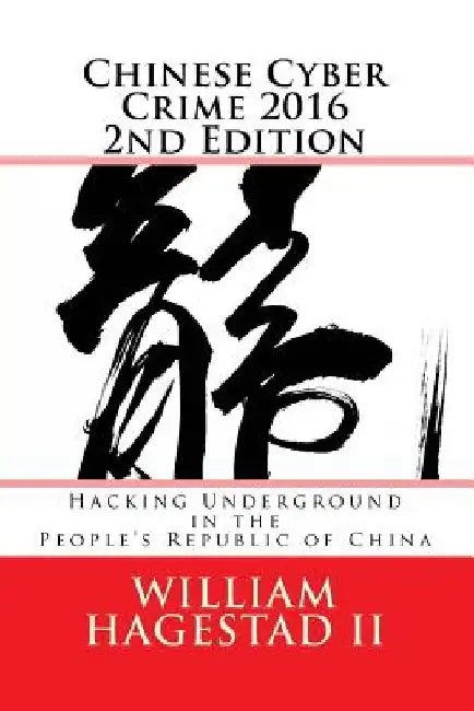 Chinese Cyber Crime 2016 2nd Edition: Hacking Underground in the People's Republic of China by William T., II Hagestad