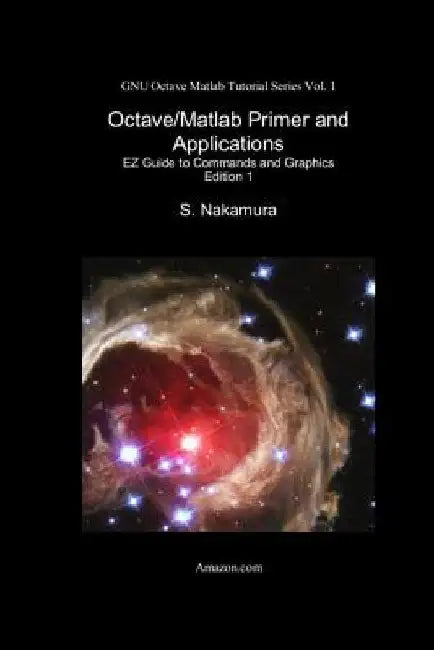 Octave/Matlab Primer and Applications: EZ Guide to Commands and Graphics by S. Nakamura