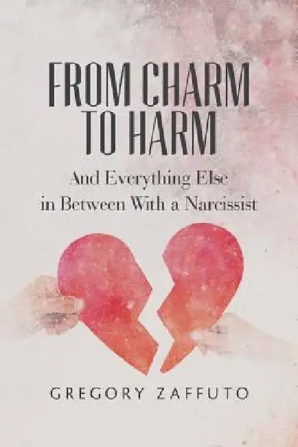 From Charm to Harm: And Everything Else in Between With a Narcissist by Gregory Zaffuto